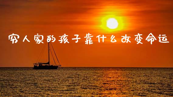 穷人家的孩子靠什么改变命运_https://m.qdlswl.com_纳指直播_第1张