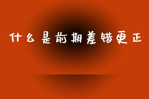 什么是前期差错更正_纳指直播_第1张_恒生指数直播喊单_恒指在线直播间_恒指德指直播室_纳指直播 什么是前期差错更正_https://m.qdlswl.com_纳指直播_第1张