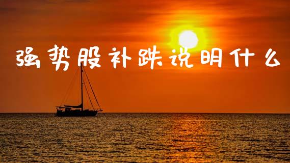 强势股补跌说明什么_https://m.qdlswl.com_恒指德指直播室_第1张