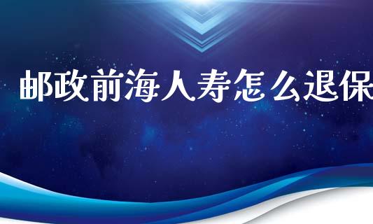 邮政前海人寿怎么退保_https://m.qdlswl.com_恒生指数直播喊单_第1张