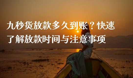 九秒货放款多久到账？快速了解放款时间与注意事项_https://m.qdlswl.com_纳指直播_第1张