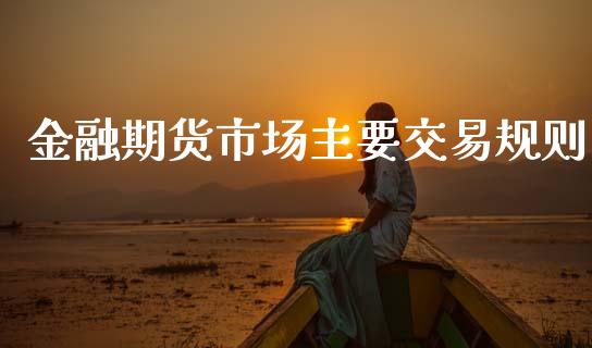 金融期货市场主要交易规则_https://m.qdlswl.com_恒指德指直播室_第1张