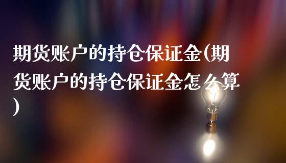 期货账户的持仓保证金(期货账户的持仓保证金怎么算)_https://m.qdlswl.com_恒生指数直播喊单_第1张
