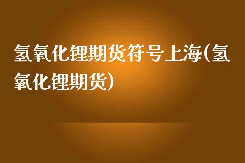 氢氧化锂期货符号上海(氢氧化锂期货)_https://m.qdlswl.com_恒指在线直播间_第1张