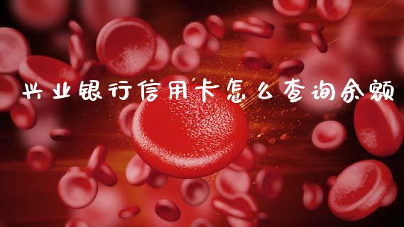 兴业银行信用卡怎么查询余额_https://m.qdlswl.com_纳指直播_第1张