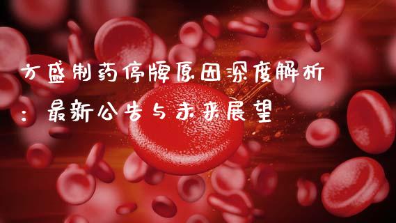 方盛制药停牌原因深度解析：最新公告与未来展望_https://m.qdlswl.com_纳指直播_第1张