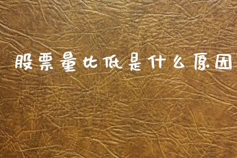 股票量比低是什么原因_https://m.qdlswl.com_纳指直播_第1张