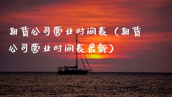 期货公司营业时间表（期货公司营业时间表最新）_https://m.qdlswl.com_恒指在线直播间_第1张
