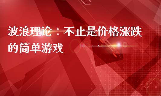 波浪理论：不止是价格涨跌的简单游戏_https://m.qdlswl.com_恒指在线直播间_第1张