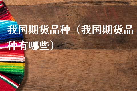 我国期货品种（我国期货品种有哪些）_https://m.qdlswl.com_纳指直播_第1张