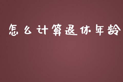怎么计算退休年龄_https://m.qdlswl.com_恒生指数直播喊单_第1张