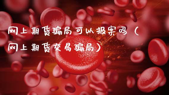 网上期货骗局可以报案吗(网上期货交易骗局)_恒指在线直播间_第1张_恒生指数直播喊单_恒指在线直播间_恒指德指直播室_纳指直播 网上期货骗局可以报案吗(网上期货交易骗局)_https://m.qdlswl.com_恒指在线直播间_第1张