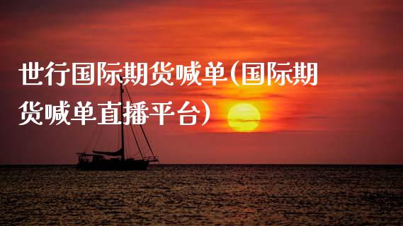 世行国际期货喊单(国际期货喊单直播平台)_https://m.qdlswl.com_恒指德指直播室_第1张