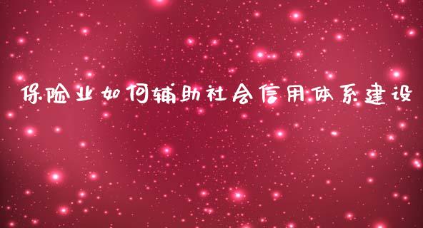 保险业如何辅助社会信用体系建设_https://m.qdlswl.com_恒指在线直播间_第1张