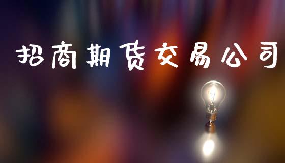 招商期货交易公司_https://m.qdlswl.com_恒指德指直播室_第1张