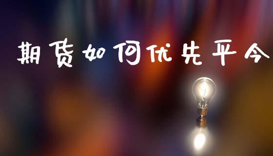 期货如何优先平今_https://m.qdlswl.com_恒指德指直播室_第1张