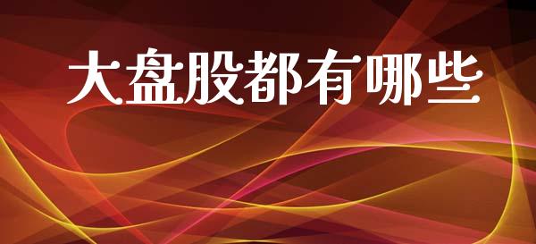 大盘股都有哪些_https://m.qdlswl.com_恒生指数直播喊单_第1张