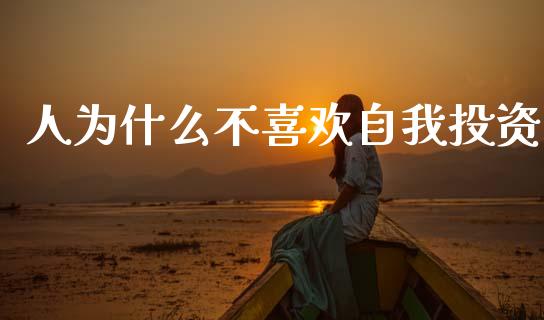 人为什么不喜欢自我投资_https://m.qdlswl.com_恒指德指直播室_第1张