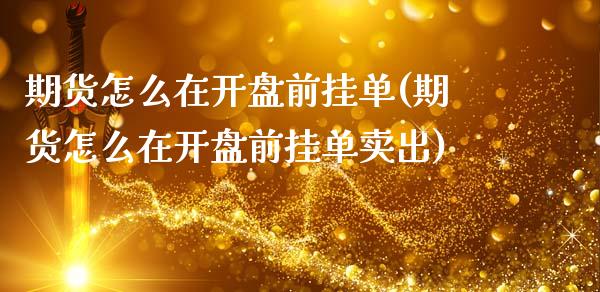 期货怎么在开盘前挂单(期货怎么在开盘前挂单卖出)_https://m.qdlswl.com_恒指德指直播室_第1张