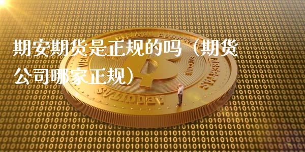 期安期货是正规的吗（期货公司哪家正规）_https://m.qdlswl.com_纳指直播_第1张