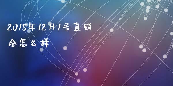 2015年12月1号直销会怎么样_https://m.qdlswl.com_恒指在线直播间_第1张