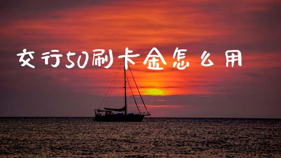 交行50刷卡金怎么用_https://m.qdlswl.com_纳指直播_第1张