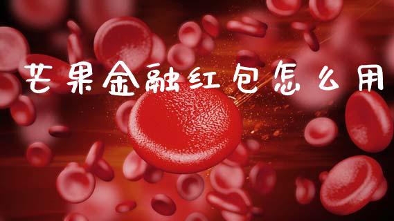 芒果金融红包怎么用_https://m.qdlswl.com_恒生指数直播喊单_第1张