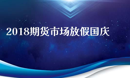 2018期货市场放假国庆_https://m.qdlswl.com_恒指德指直播室_第1张