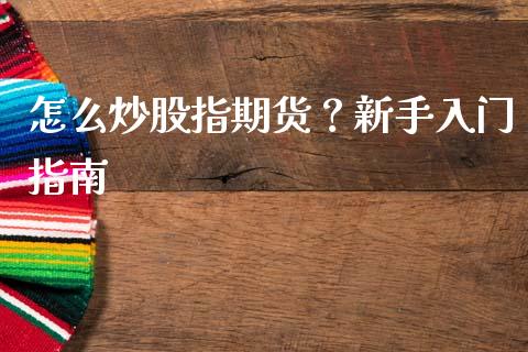 怎么炒股指期货？新手入门指南_https://m.qdlswl.com_恒生指数直播喊单_第1张