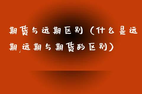 期货与远期区别（什么是远期,远期与期货的区别）_https://m.qdlswl.com_纳指直播_第1张
