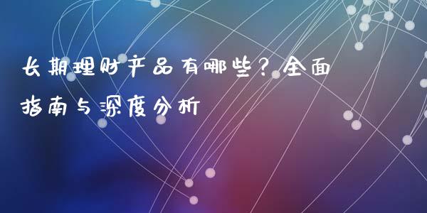 长期理财产品有哪些？全面指南与深度分析_https://m.qdlswl.com_纳指直播_第1张