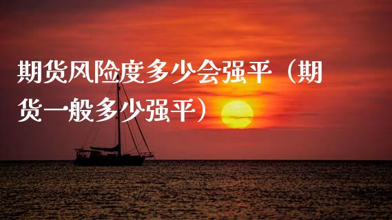 期货风险度多少会强平（期货一般多少强平）_https://m.qdlswl.com_恒指在线直播间_第1张