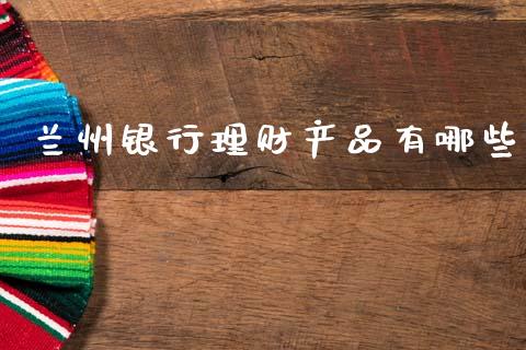 兰州银行理财产品有哪些_https://m.qdlswl.com_纳指直播_第1张
