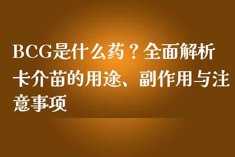 BCG是什么药？全面解析卡介苗的用途、副作用与注意事项_https://m.qdlswl.com_纳指直播_第1张