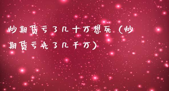 炒期货亏了几十万想死（炒期货亏光了几千万）_https://m.qdlswl.com_纳指直播_第1张