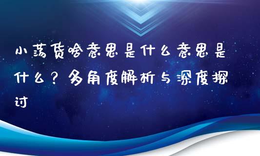 小荡货啥意思是什么意思是什么？多角度解析与深度探讨_https://m.qdlswl.com_纳指直播_第1张