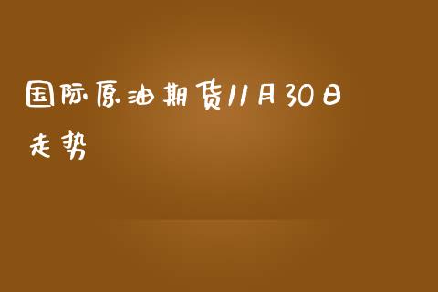 国际原油期货11月3O日走势_https://m.qdlswl.com_纳指直播_第1张