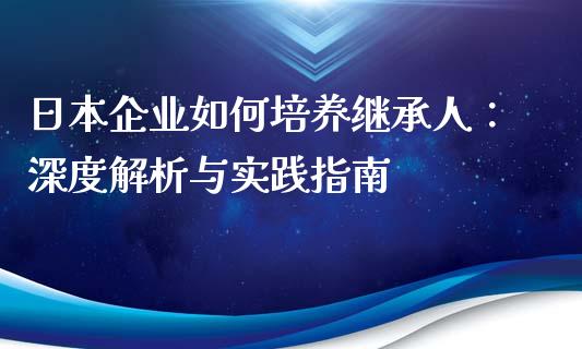 日本企业如何培养继承人：深度解析与实践指南_https://m.qdlswl.com_恒指在线直播间_第1张