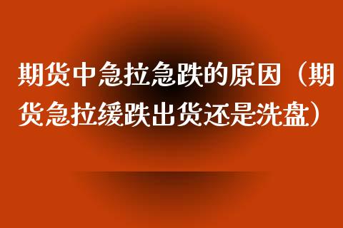 期货中急拉急跌的原因（期货急拉缓跌出货还是洗盘）_https://m.qdlswl.com_纳指直播_第1张
