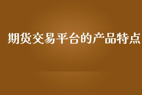 期货交易平台的产品特点_https://m.qdlswl.com_恒指在线直播间_第1张