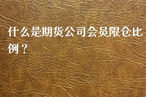 什么是期货公司会员限仓比例？_https://m.qdlswl.com_恒生指数直播喊单_第1张