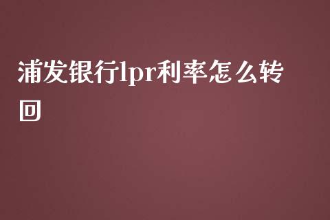 浦发银行lpr利率怎么转回_https://m.qdlswl.com_恒指德指直播室_第1张