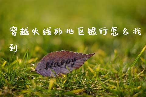 穿越火线的地区银行怎么找到_https://m.qdlswl.com_恒生指数直播喊单_第1张