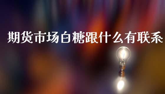 期货市场白糖跟什么有联系_https://m.qdlswl.com_恒指在线直播间_第1张
