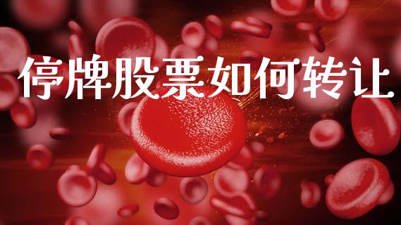 停牌股票如何转让_https://m.qdlswl.com_恒指德指直播室_第1张