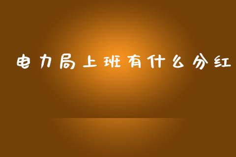 电力局上班有什么分红_https://m.qdlswl.com_恒指德指直播室_第1张