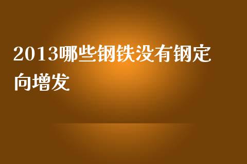 2013哪些钢铁没有钢定向增发_https://m.qdlswl.com_纳指直播_第1张