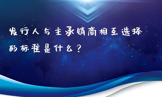 发行人与主承销商相互选择的标准是什么？_https://m.qdlswl.com_纳指直播_第1张