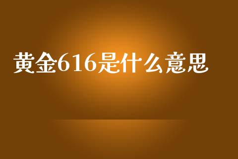黄金616是什么意思_https://m.qdlswl.com_恒指在线直播间_第1张