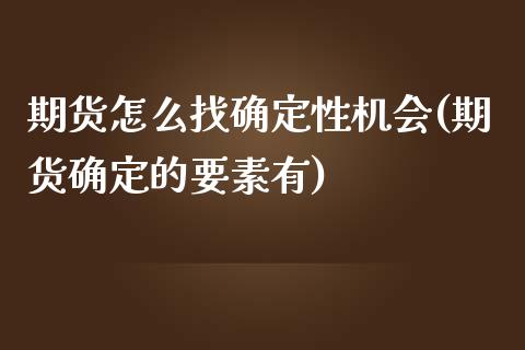 期货怎么找确定性机会(期货确定的要素有)_https://m.qdlswl.com_恒指德指直播室_第1张